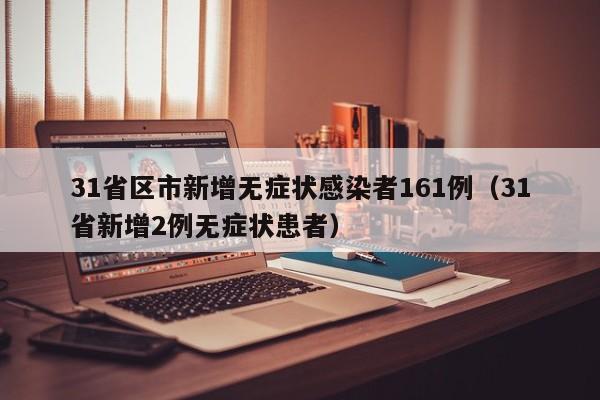 31省区市新增无症状感染者161例（31省新增2例无症状患者）