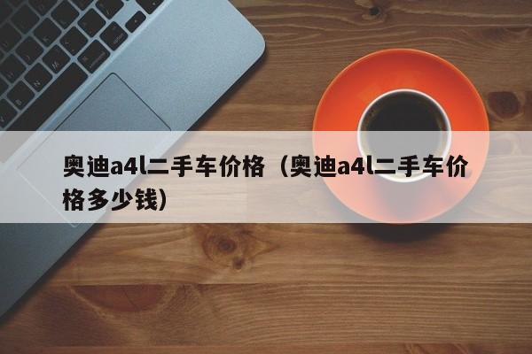 奥迪a4l二手车价格（奥迪a4l二手车价格多少钱）