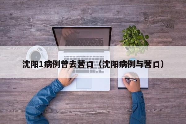 沈阳1病例曾去营口（沈阳病例与营口）
