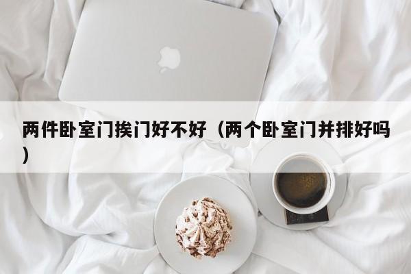 两件卧室门挨门好不好（两个卧室门并排好吗）