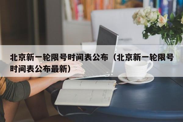北京新一轮限号时间表公布（北京新一轮限号时间表公布最新）