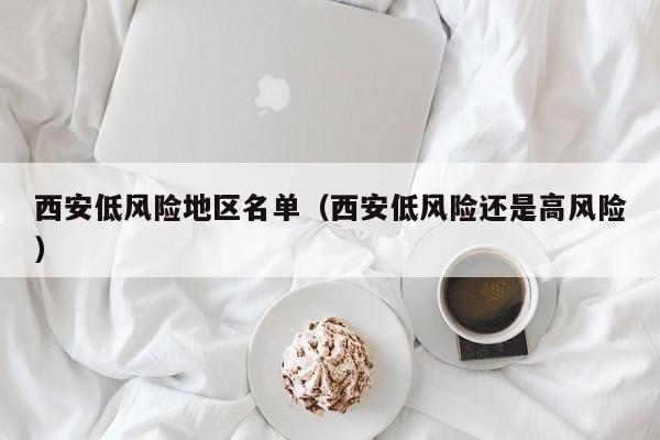 西安低风险地区名单（西安低风险还是高风险）