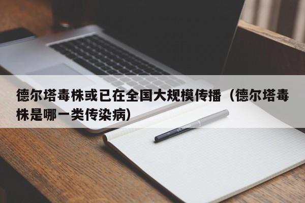 德尔塔毒株或已在全国大规模传播（德尔塔毒株是哪一类传染病）
