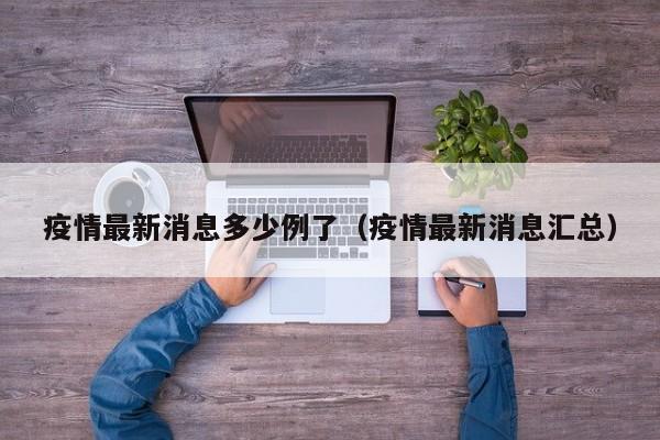 疫情最新消息多少例了（疫情最新消息汇总）