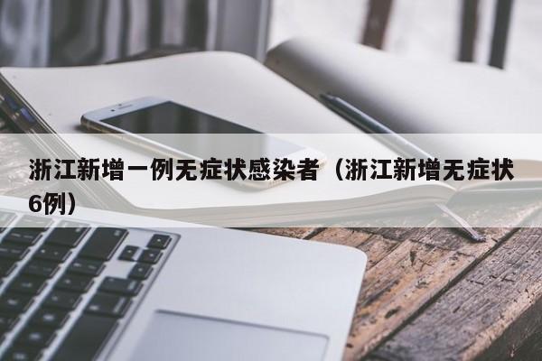 浙江新增一例无症状感染者（浙江新增无症状6例）