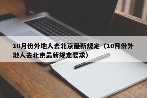 10月份外地人去北京最新规定（10月份外地人去北京最新规定要求）