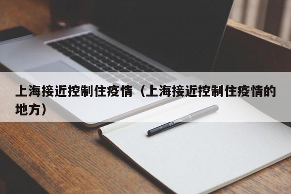 上海接近控制住疫情（上海接近控制住疫情的地方）