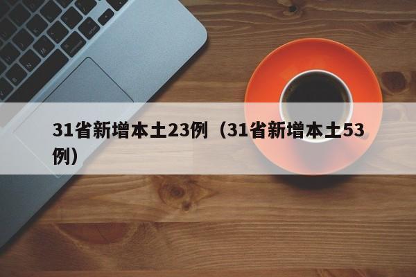 31省新增本土23例（31省新增本土53例）