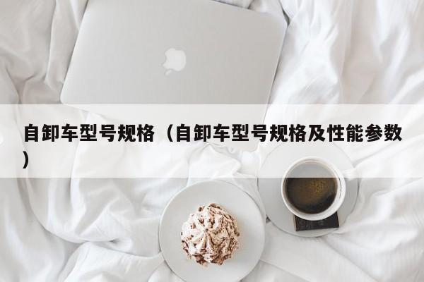 自卸车型号规格（自卸车型号规格及性能参数）