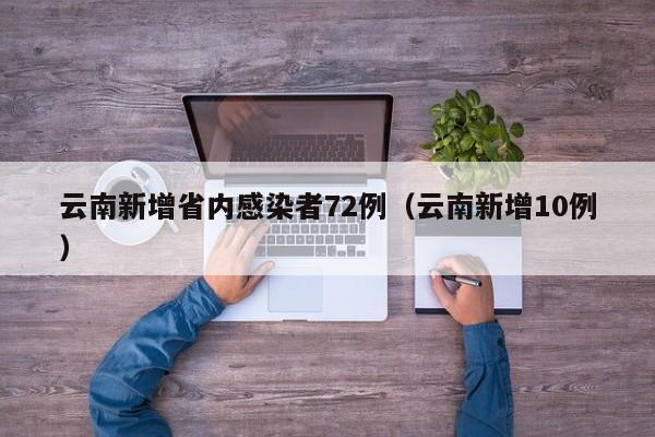 云南新增省内感染者72例（云南新增10例）