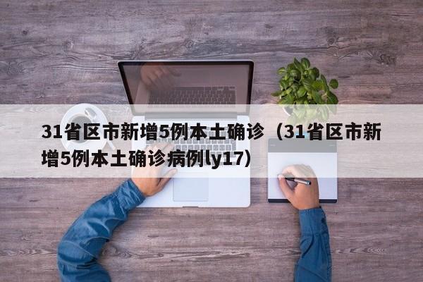 31省区市新增5例本土确诊（31省区市新增5例本土确诊病例ly17）