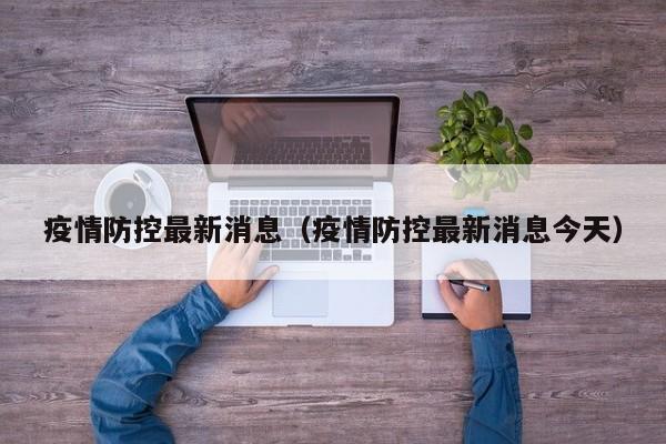 疫情防控最新消息（疫情防控最新消息今天）