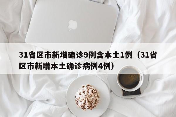 31省区市新增确诊9例含本土1例（31省区市新增本土确诊病例4例）