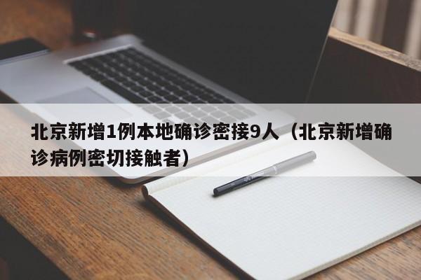 北京新增1例本地确诊密接9人（北京新增确诊病例密切接触者）