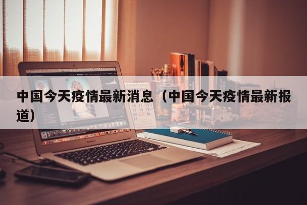 中国今天疫情最新消息（中国今天疫情最新报道）