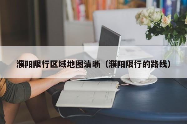 濮阳限行区域地图清晰（濮阳限行的路线）