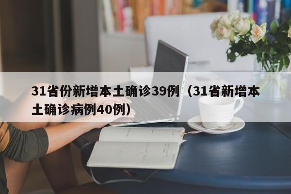 31省份新增本土确诊39例（31省新增本土确诊病例40例）