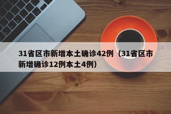 31省区市新增本土确诊42例（31省区市新增确诊12例本土4例）