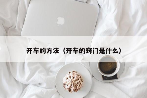开车的方法（开车的窍门是什么）