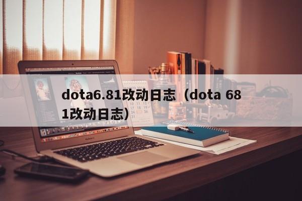 dota6.81改动日志（dota 681改动日志）