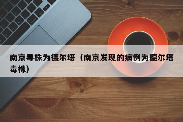 南京毒株为德尔塔（南京发现的病例为德尔塔毒株）
