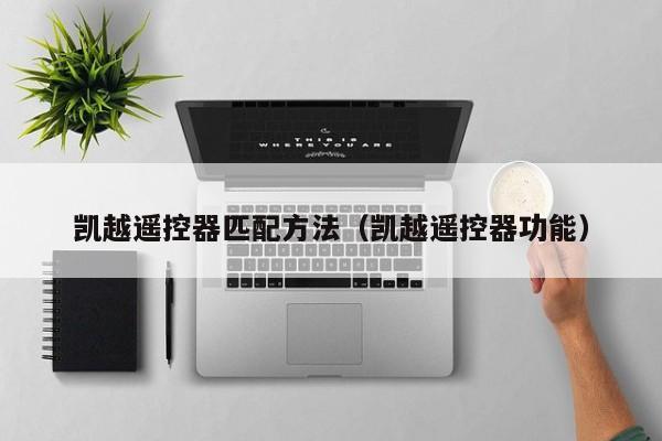凯越遥控器匹配方法（凯越遥控器功能）
