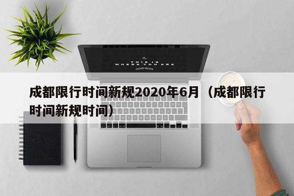 成都限行时间新规2020年6月（成都限行时间新规时间）