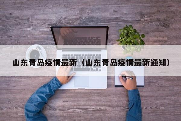 山东青岛疫情最新（山东青岛疫情最新通知）