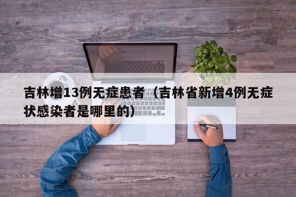 吉林增13例无症患者（吉林省新增4例无症状感染者是哪里的）
