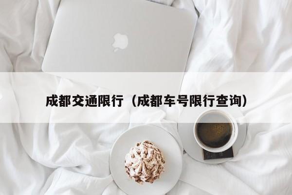 成都交通限行（成都车号限行查询）