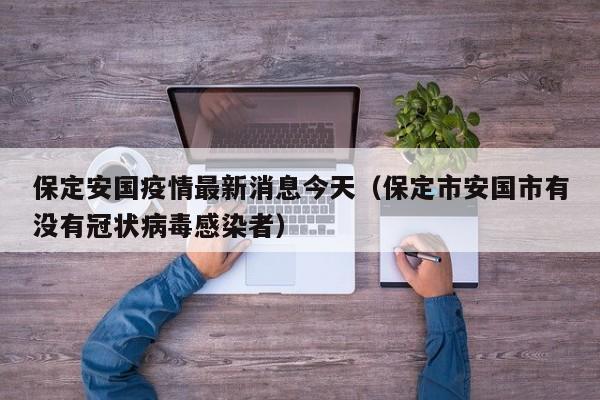 保定安国疫情最新消息今天（保定市安国市有没有冠状病毒感染者）