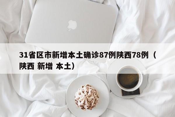 31省区市新增本土确诊87例陕西78例（陕西 新增 本土）
