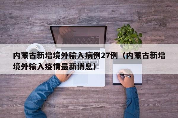 内蒙古新增境外输入病例27例（内蒙古新增境外输入疫情最新消息）