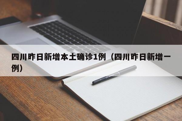 四川昨日新增本土确诊1例（四川昨日新增一例）