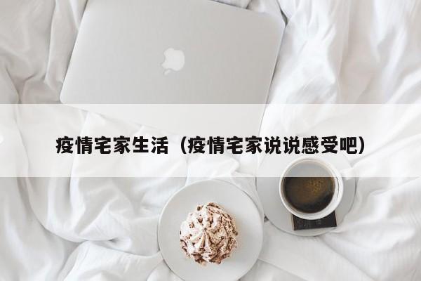 疫情宅家生活（疫情宅家说说感受吧）