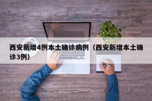 西安新增4例本土确诊病例（西安新增本土确诊3例）