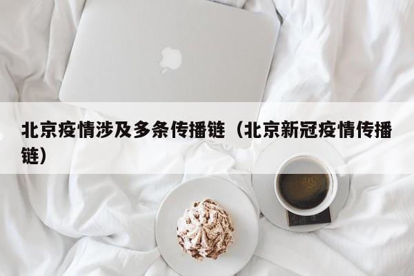 北京疫情涉及多条传播链（北京新冠疫情传播链）