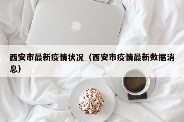 西安市最新疫情状况（西安市疫情最新数据消息）