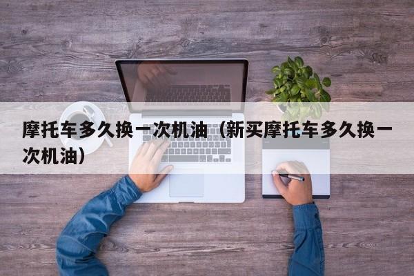 摩托车多久换一次机油（新买摩托车多久换一次机油）
