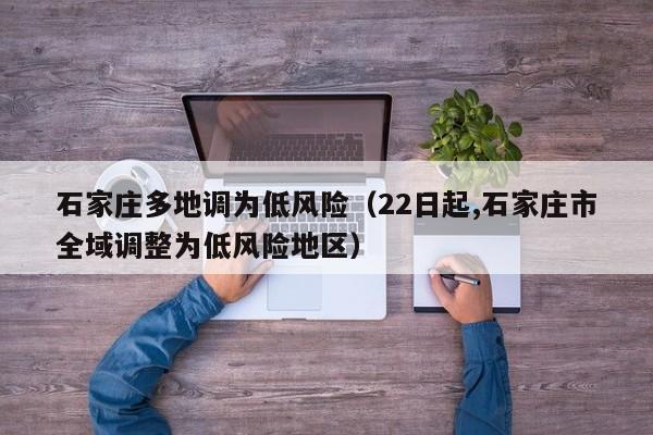 石家庄多地调为低风险（22日起,石家庄市全域调整为低风险地区）
