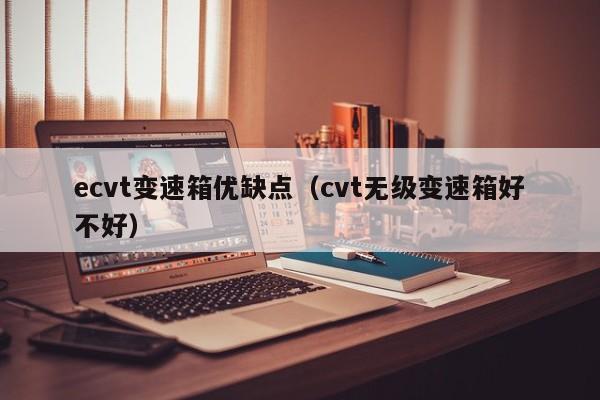 ecvt变速箱优缺点（cvt无级变速箱好不好）