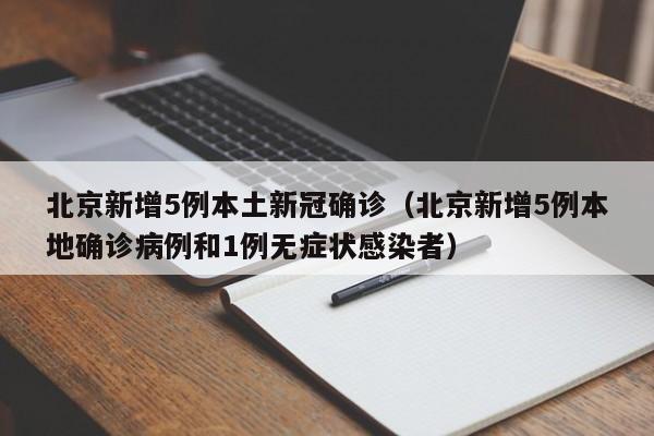 北京新增5例本土新冠确诊（北京新增5例本地确诊病例和1例无症状感染者）