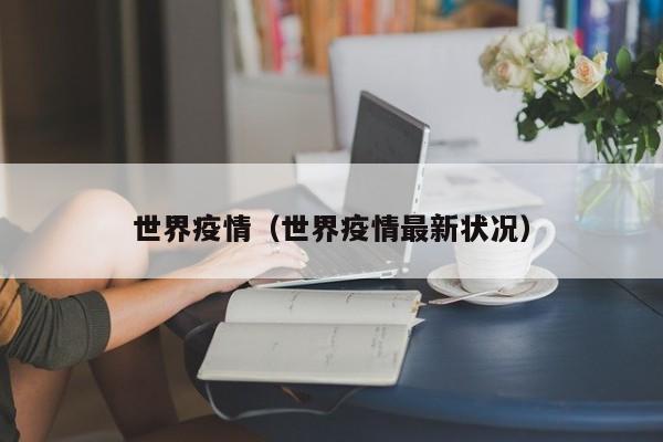 世界疫情（世界疫情最新状况）
