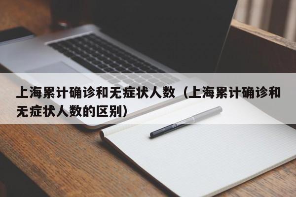 上海累计确诊和无症状人数（上海累计确诊和无症状人数的区别）