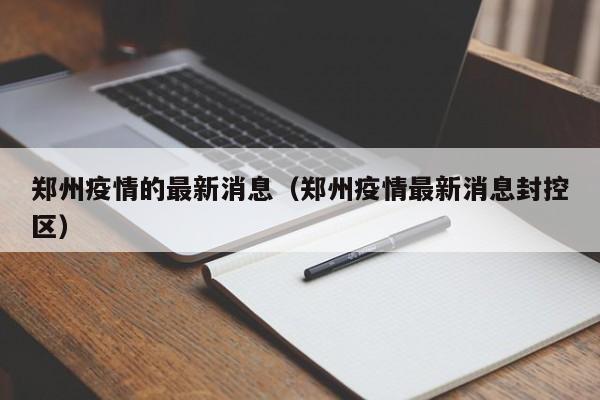 郑州疫情的最新消息（郑州疫情最新消息封控区）