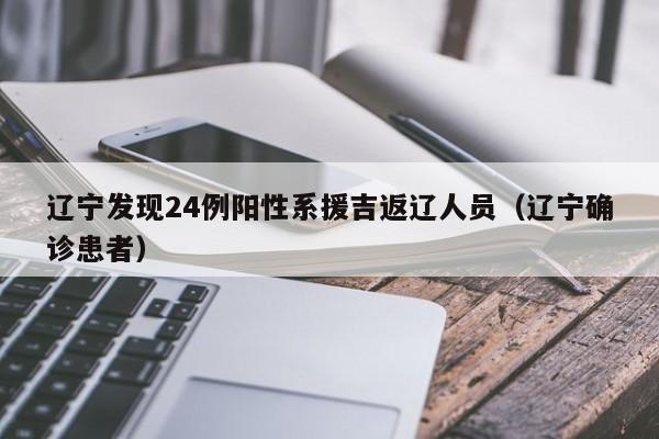 辽宁发现24例阳性系援吉返辽人员（辽宁确诊患者）