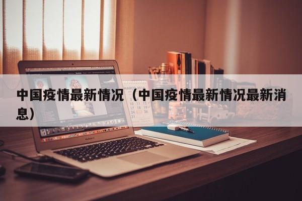 中国疫情最新情况（中国疫情最新情况最新消息）