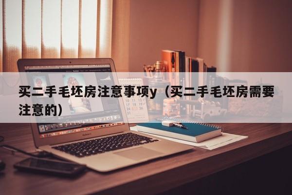 买二手毛坯房注意事项y（买二手毛坯房需要注意的）