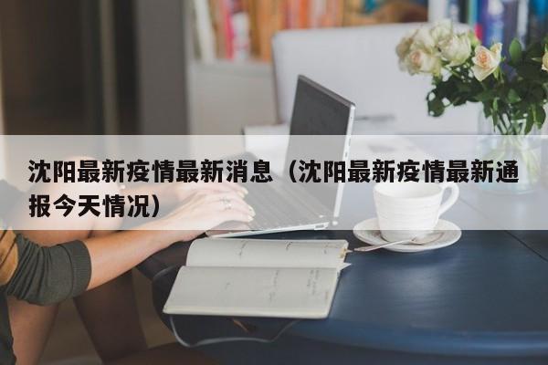 沈阳最新疫情最新消息（沈阳最新疫情最新通报今天情况）