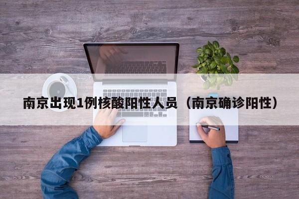 南京出现1例核酸阳性人员（南京确诊阳性）